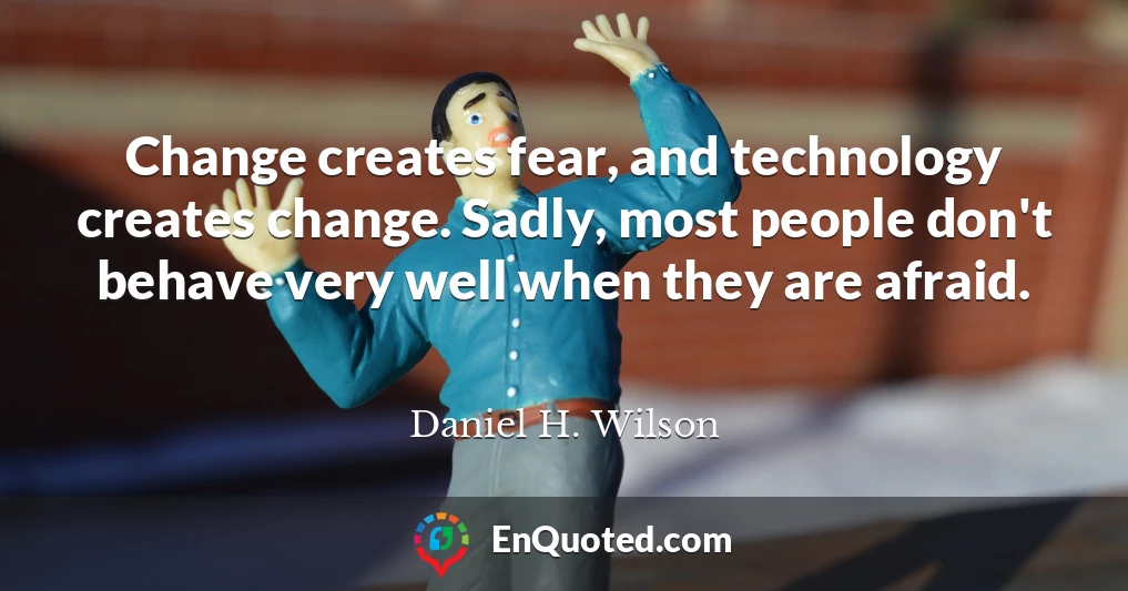 Change creates fear, and technology creates change. Sadly, most people don't behave very well when they are afraid.