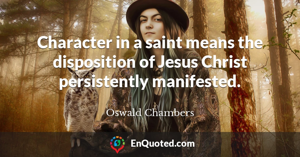 Character in a saint means the disposition of Jesus Christ persistently manifested.