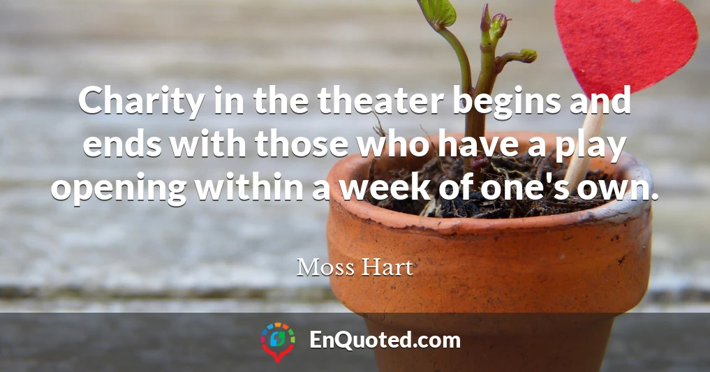 Charity in the theater begins and ends with those who have a play opening within a week of one's own.