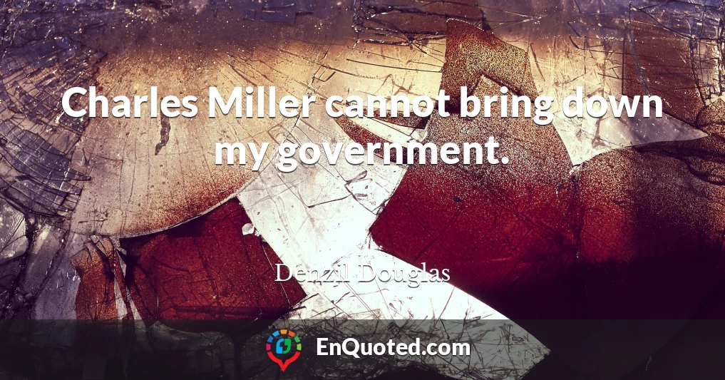 Charles Miller cannot bring down my government.