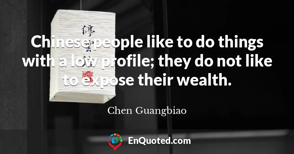 Chinese people like to do things with a low profile; they do not like to expose their wealth.