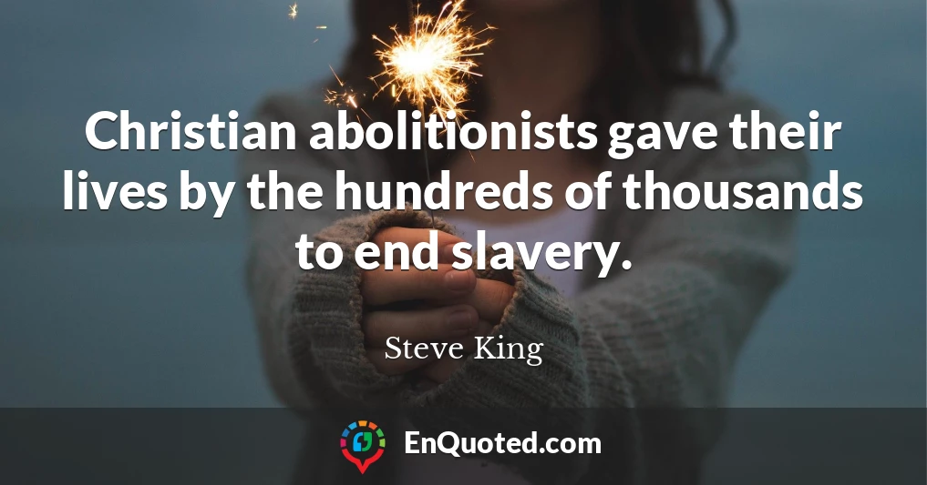 Christian abolitionists gave their lives by the hundreds of thousands to end slavery.