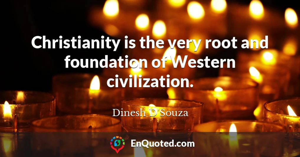 Christianity is the very root and foundation of Western civilization.