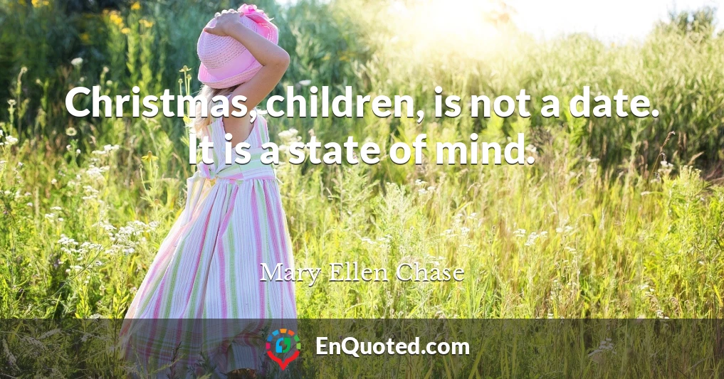 Christmas, children, is not a date. It is a state of mind.