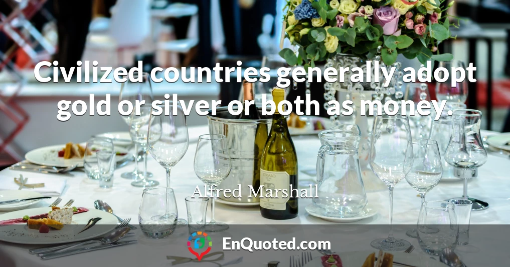 Civilized countries generally adopt gold or silver or both as money.