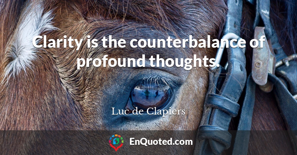 Clarity is the counterbalance of profound thoughts.