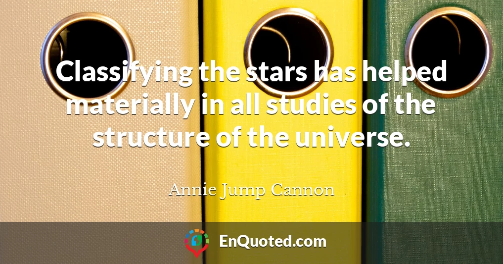 Classifying the stars has helped materially in all studies of the structure of the universe.