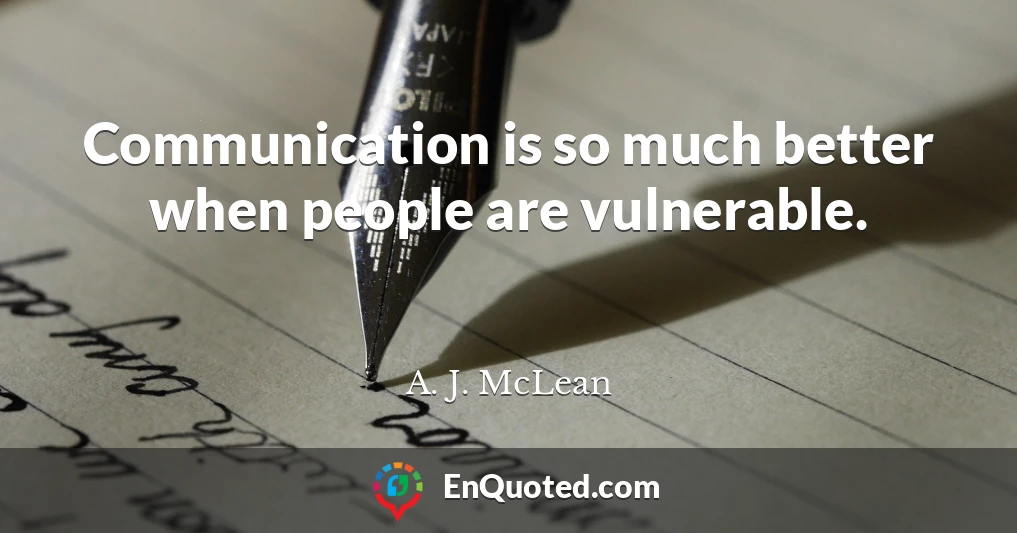 Communication is so much better when people are vulnerable.
