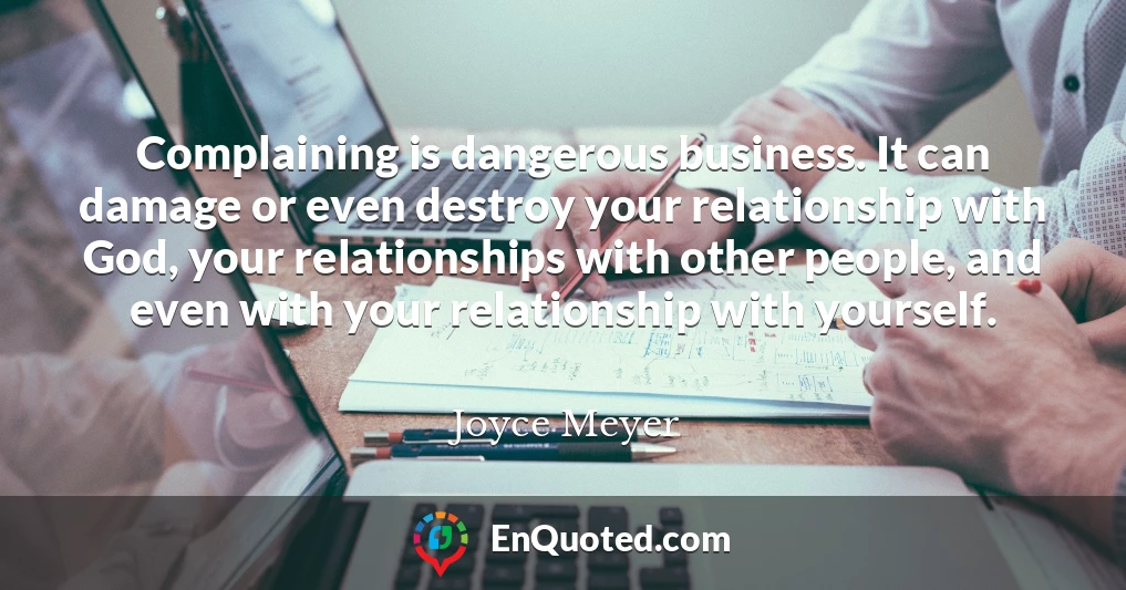 Complaining is dangerous business. It can damage or even destroy your relationship with God, your relationships with other people, and even with your relationship with yourself.