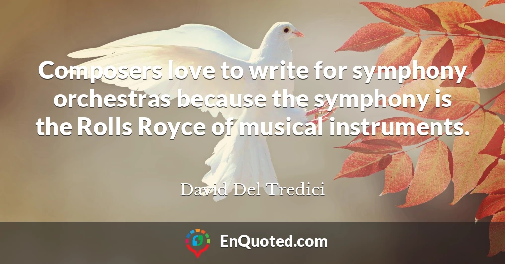 Composers love to write for symphony orchestras because the symphony is the Rolls Royce of musical instruments.