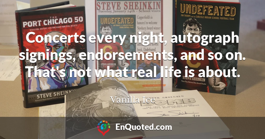 Concerts every night, autograph signings, endorsements, and so on. That's not what real life is about.