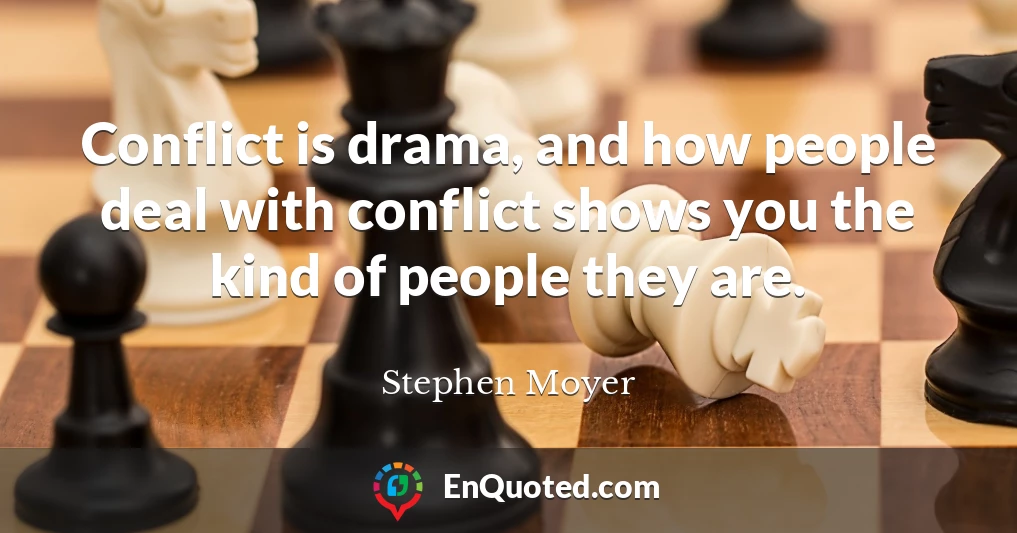 Conflict is drama, and how people deal with conflict shows you the kind of people they are.