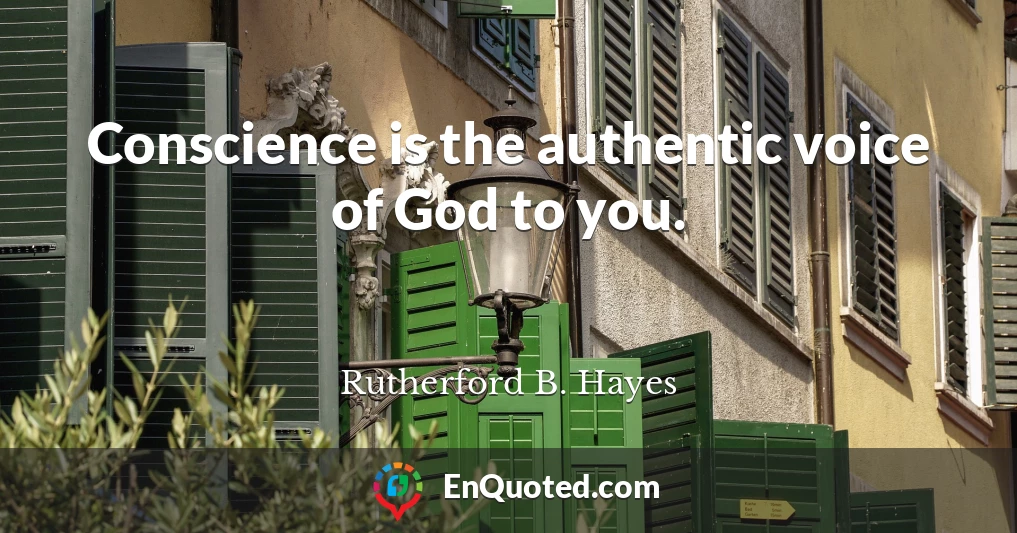 Conscience is the authentic voice of God to you.