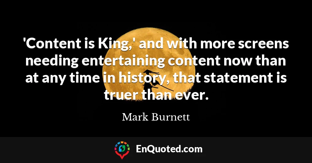 'Content is King,' and with more screens needing entertaining content now than at any time in history, that statement is truer than ever.