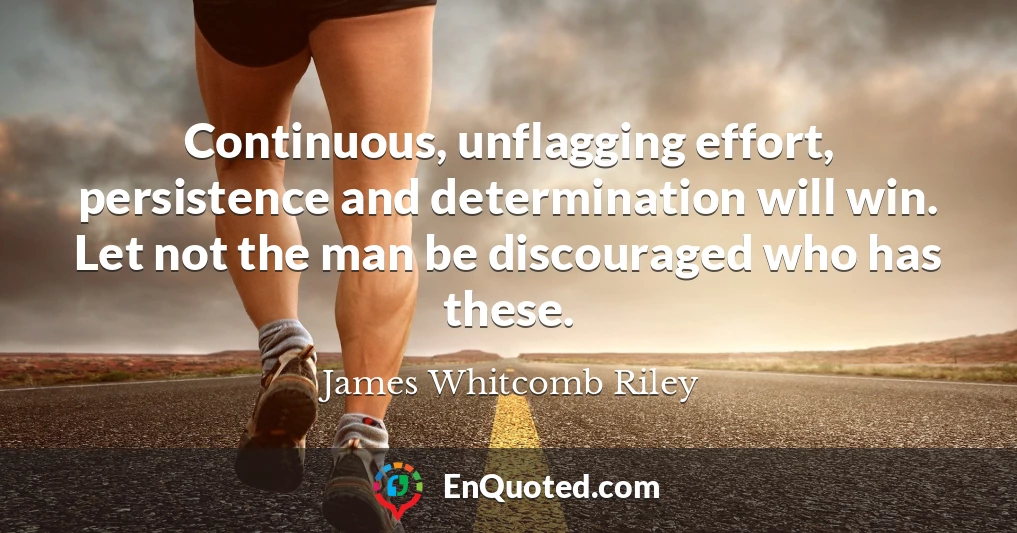 Continuous, unflagging effort, persistence and determination will win. Let not the man be discouraged who has these.