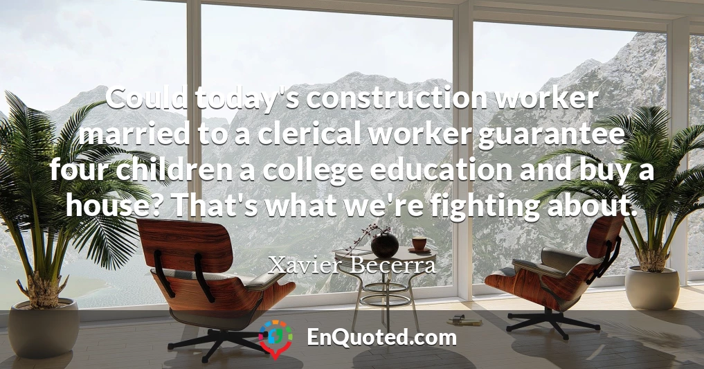 Could today's construction worker married to a clerical worker guarantee four children a college education and buy a house? That's what we're fighting about.