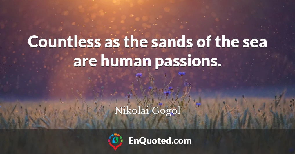 Countless as the sands of the sea are human passions.