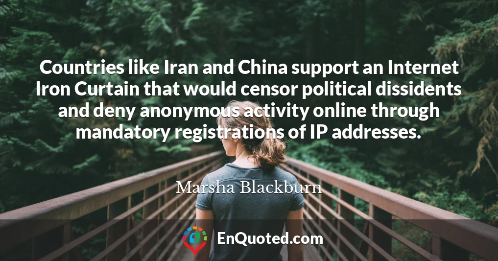 Countries like Iran and China support an Internet Iron Curtain that would censor political dissidents and deny anonymous activity online through mandatory registrations of IP addresses.