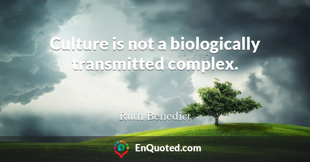 Culture is not a biologically transmitted complex.