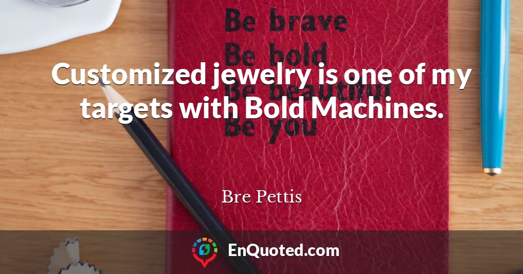 Customized jewelry is one of my targets with Bold Machines.