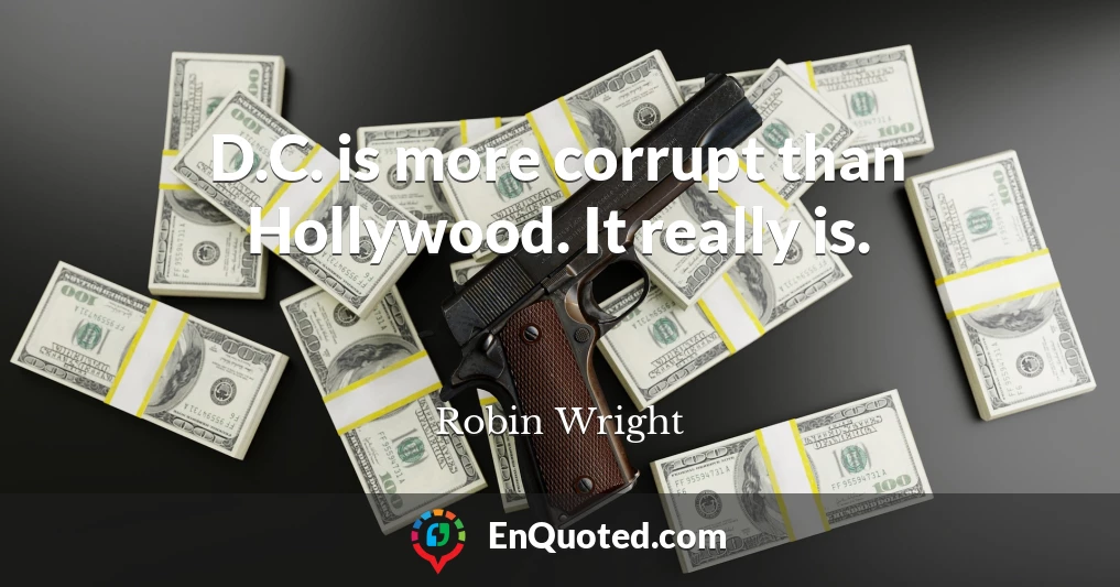 D.C. is more corrupt than Hollywood. It really is.