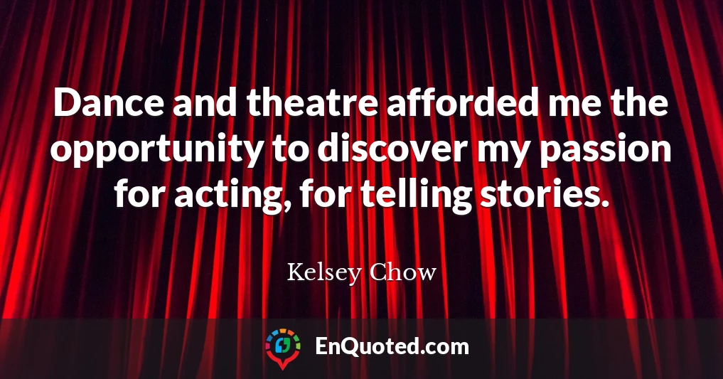 Dance and theatre afforded me the opportunity to discover my passion for acting, for telling stories.