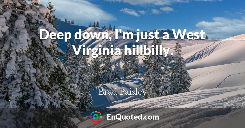 Deep down, I'm just a West Virginia hillbilly.