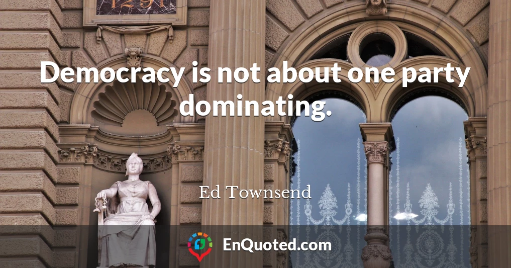 Democracy is not about one party dominating.
