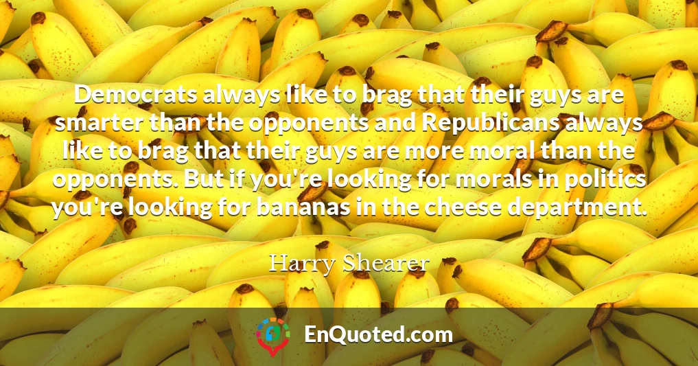 Democrats always like to brag that their guys are smarter than the opponents and Republicans always like to brag that their guys are more moral than the opponents. But if you're looking for morals in politics you're looking for bananas in the cheese department.
