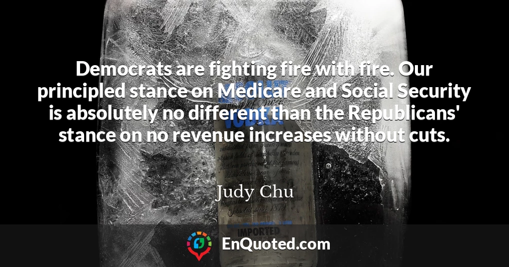 Democrats are fighting fire with fire. Our principled stance on Medicare and Social Security is absolutely no different than the Republicans' stance on no revenue increases without cuts.