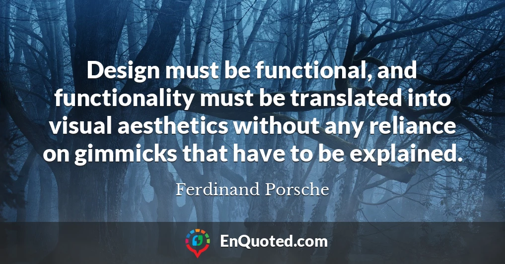 Design must be functional, and functionality must be translated into visual aesthetics without any reliance on gimmicks that have to be explained.