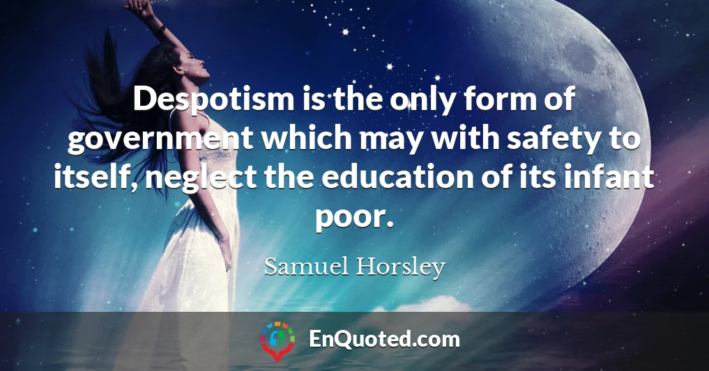 Despotism is the only form of government which may with safety to itself, neglect the education of its infant poor.