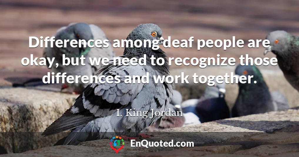 Differences among deaf people are okay, but we need to recognize those differences and work together.