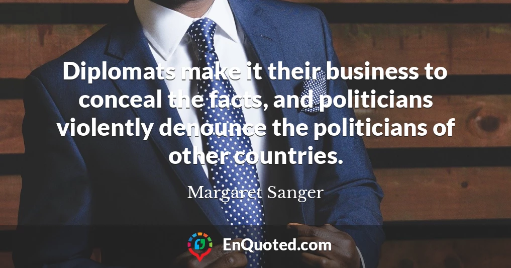 Diplomats make it their business to conceal the facts, and politicians violently denounce the politicians of other countries.