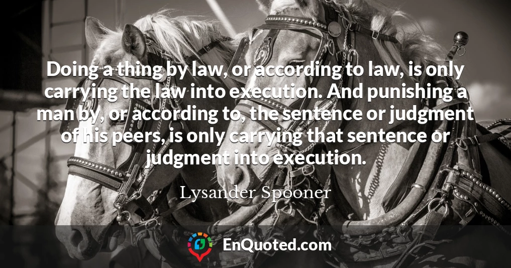 Doing a thing by law, or according to law, is only carrying the law into execution. And punishing a man by, or according to, the sentence or judgment of his peers, is only carrying that sentence or judgment into execution.