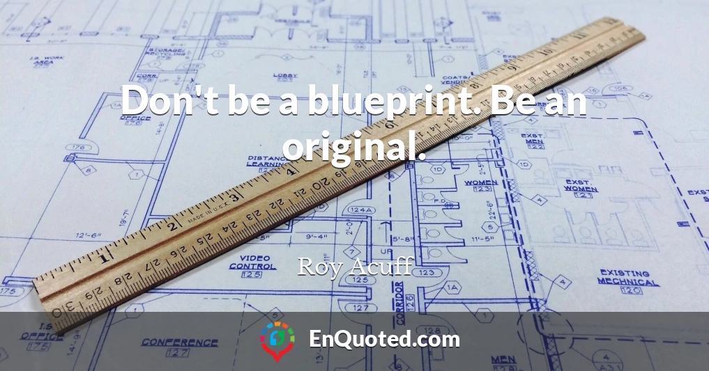 Don't be a blueprint. Be an original.