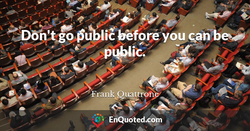 Don't go public before you can be public.