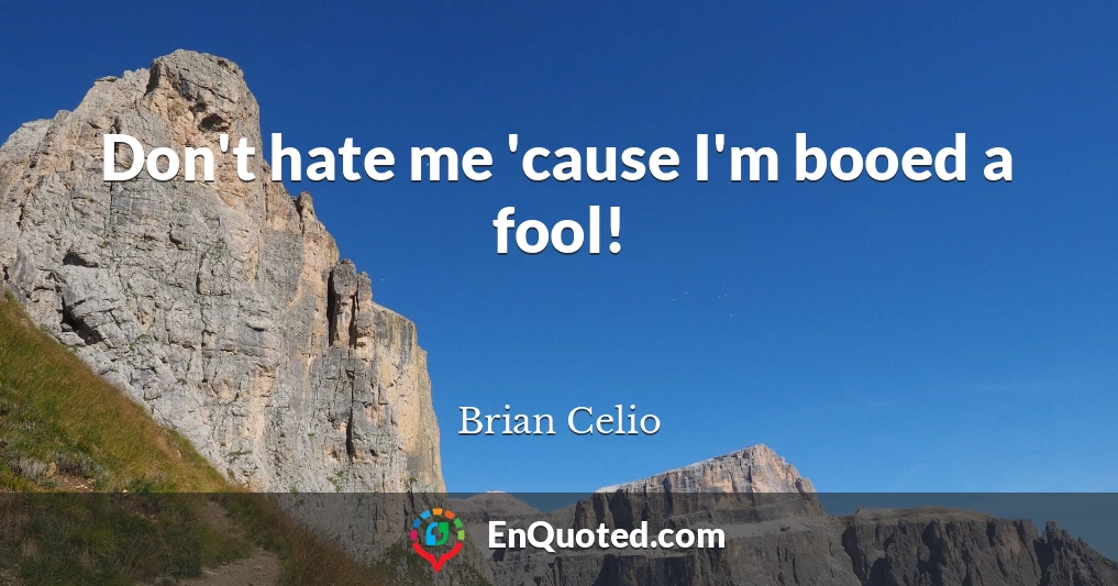 Don't hate me 'cause I'm booed a fool!