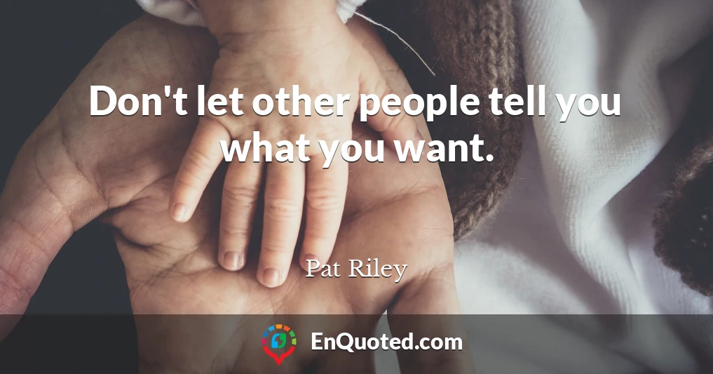 Don't let other people tell you what you want.