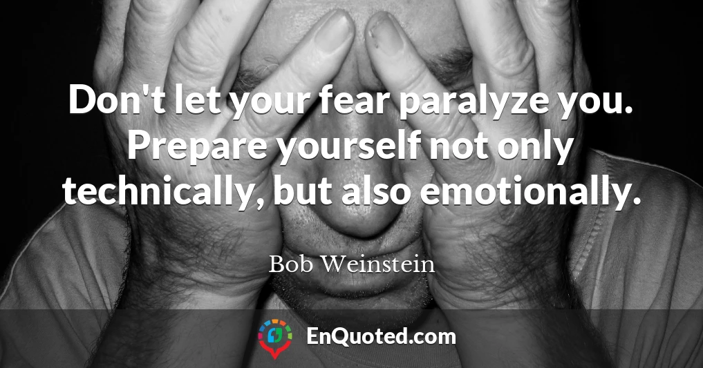 Don't let your fear paralyze you. Prepare yourself not only technically, but also emotionally.