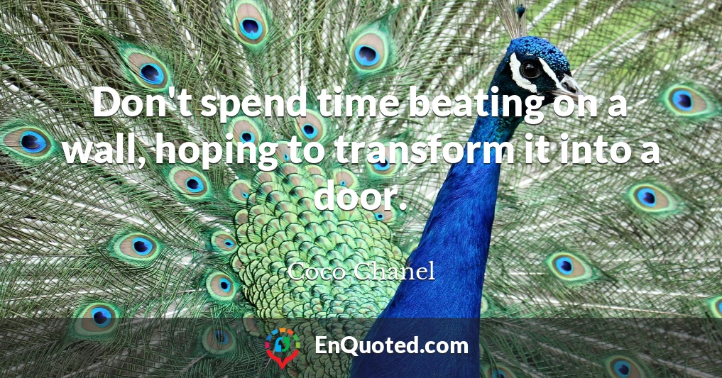 Don't spend time beating on a wall, hoping to transform it into a door.