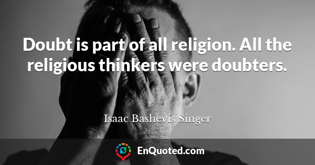 Doubt is part of all religion. All the religious thinkers were doubters.
