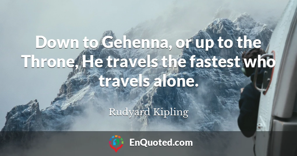 Down to Gehenna, or up to the Throne, He travels the fastest who travels alone.