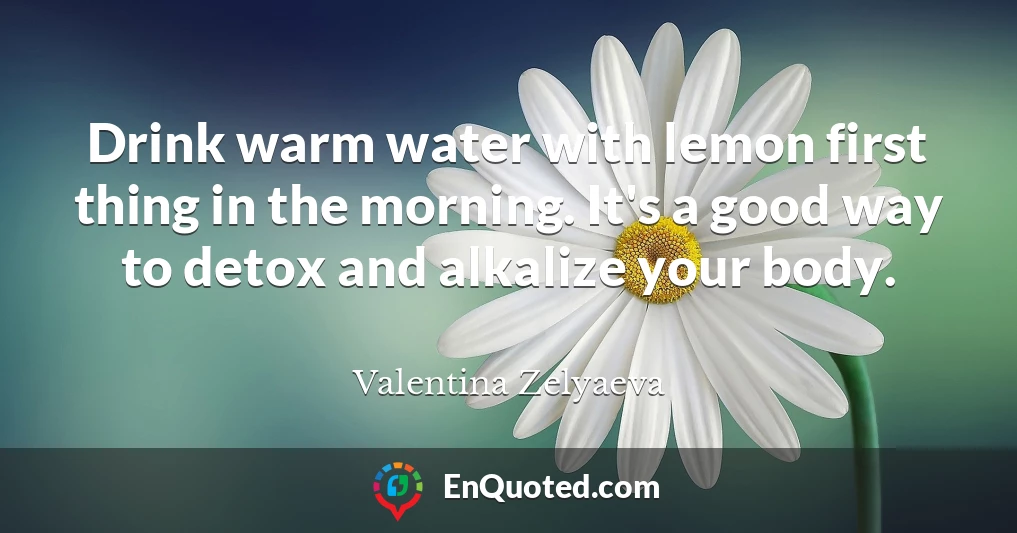 Drink warm water with lemon first thing in the morning. It's a good way to detox and alkalize your body.