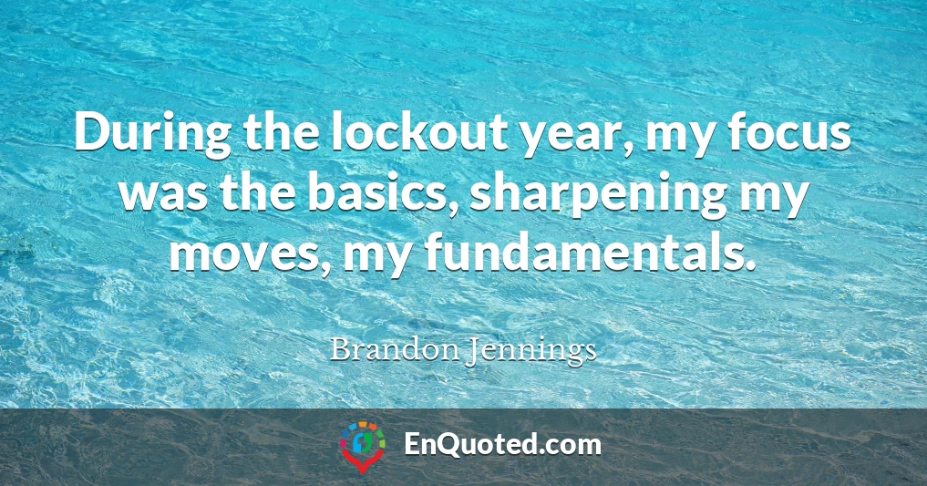 During the lockout year, my focus was the basics, sharpening my moves, my fundamentals.