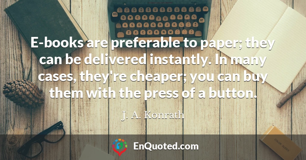 E-books are preferable to paper; they can be delivered instantly. In many cases, they're cheaper; you can buy them with the press of a button.