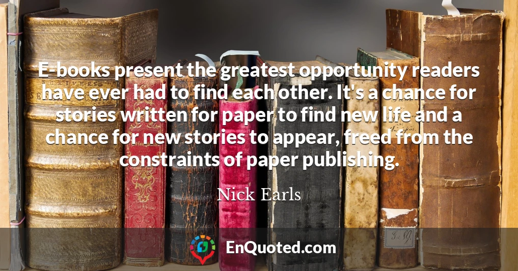 E-books present the greatest opportunity readers have ever had to find each other. It's a chance for stories written for paper to find new life and a chance for new stories to appear, freed from the constraints of paper publishing.