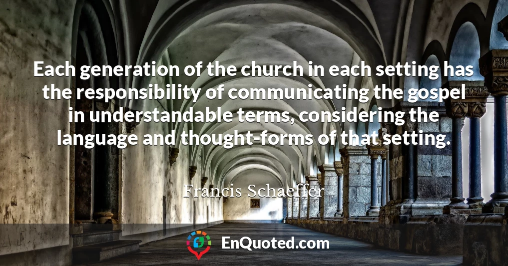 Each generation of the church in each setting has the responsibility of communicating the gospel in understandable terms, considering the language and thought-forms of that setting.