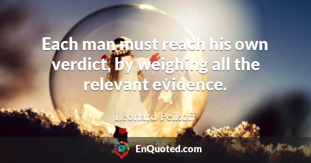 Each man must reach his own verdict, by weighing all the relevant evidence.