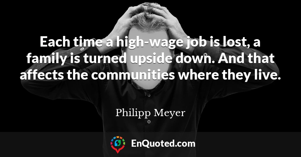 Each time a high-wage job is lost, a family is turned upside down. And that affects the communities where they live. Each time a high-wage job is lost, a family is turned upside down. And that affects the communities where they live.
